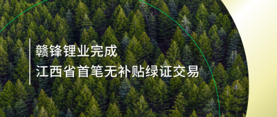 提升綠電占比，贛鋒鋰業(yè)完成江西省內(nèi)首筆無補(bǔ)貼綠證交易