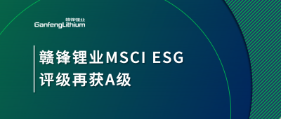 贛鋒鋰業(yè)MSCI ESG評級再獲A級，多項關(guān)鍵指標(biāo)表現(xiàn)突出